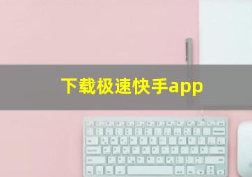 下载极速快手app