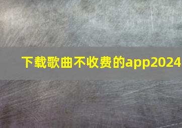 下载歌曲不收费的app2024