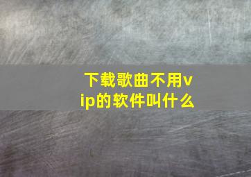 下载歌曲不用vip的软件叫什么