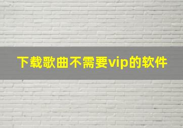 下载歌曲不需要vip的软件