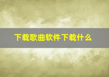 下载歌曲软件下载什么