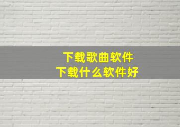 下载歌曲软件下载什么软件好