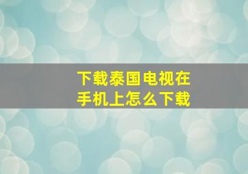 下载泰国电视在手机上怎么下载