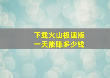 下载火山极速版一天能赚多少钱