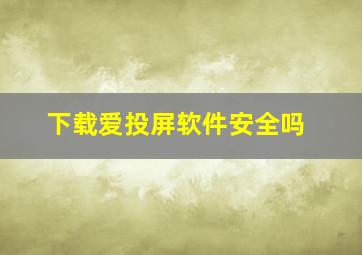 下载爱投屏软件安全吗