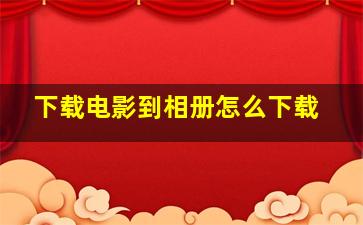 下载电影到相册怎么下载