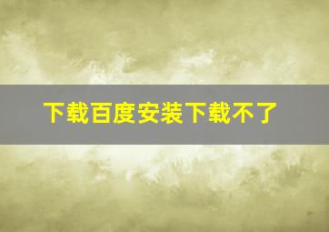 下载百度安装下载不了