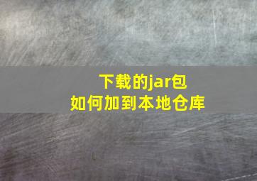 下载的jar包如何加到本地仓库