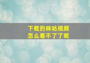 下载的咪咕视频怎么看不了了呢