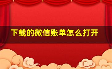 下载的微信账单怎么打开