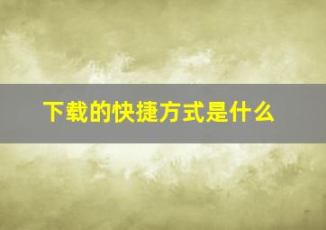 下载的快捷方式是什么