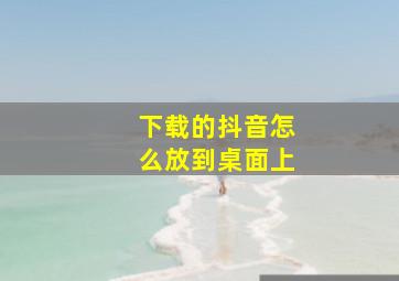 下载的抖音怎么放到桌面上