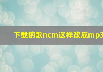 下载的歌ncm这样改成mp3