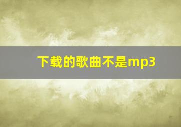 下载的歌曲不是mp3