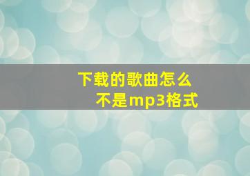 下载的歌曲怎么不是mp3格式