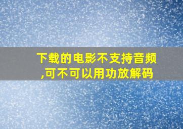 下载的电影不支持音频,可不可以用功放解码