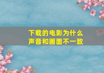 下载的电影为什么声音和画面不一致