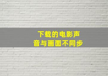 下载的电影声音与画面不同步