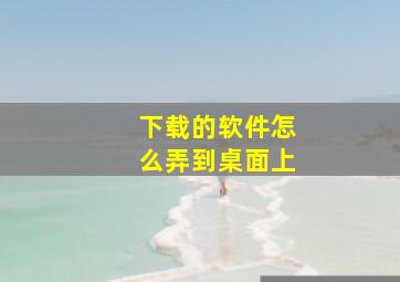 下载的软件怎么弄到桌面上