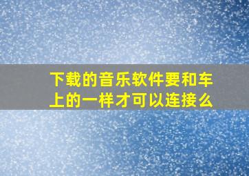 下载的音乐软件要和车上的一样才可以连接么