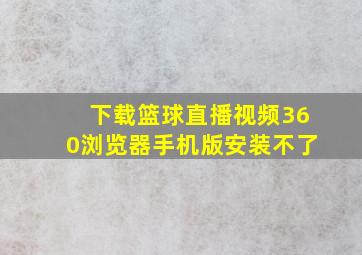 下载篮球直播视频360浏览器手机版安装不了