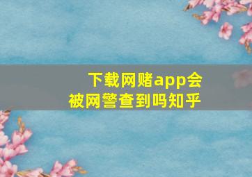 下载网赌app会被网警查到吗知乎