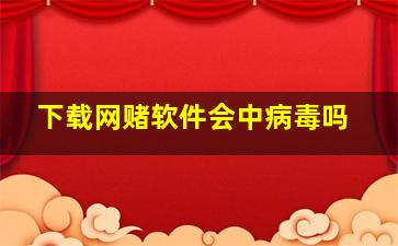 下载网赌软件会中病毒吗