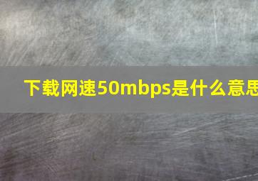 下载网速50mbps是什么意思