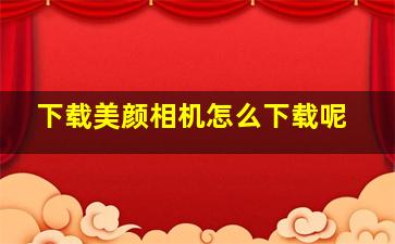 下载美颜相机怎么下载呢