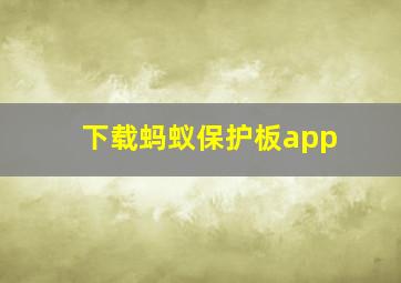 下载蚂蚁保护板app