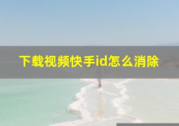 下载视频快手id怎么消除