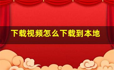 下载视频怎么下载到本地