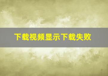 下载视频显示下载失败