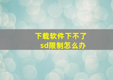 下载软件下不了sd限制怎么办