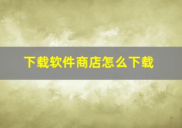 下载软件商店怎么下载