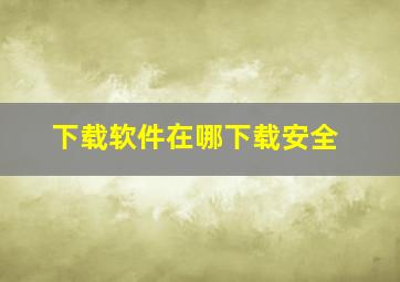 下载软件在哪下载安全