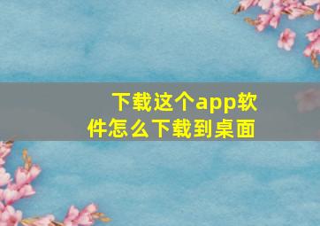 下载这个app软件怎么下载到桌面