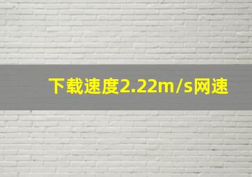 下载速度2.22m/s网速