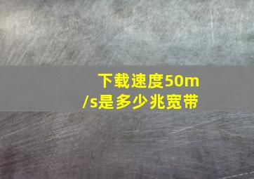 下载速度50m/s是多少兆宽带