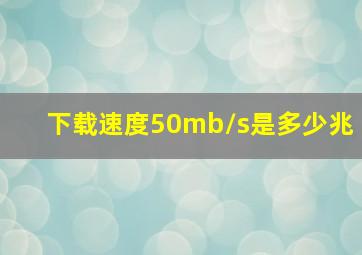 下载速度50mb/s是多少兆