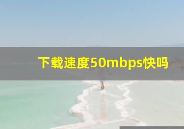 下载速度50mbps快吗