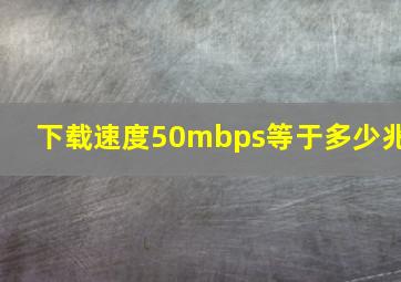 下载速度50mbps等于多少兆