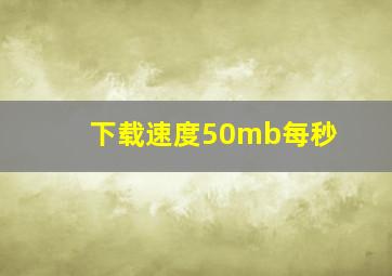 下载速度50mb每秒