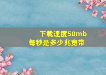 下载速度50mb每秒是多少兆宽带