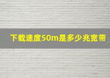 下载速度50m是多少兆宽带