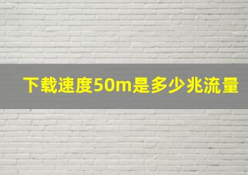 下载速度50m是多少兆流量