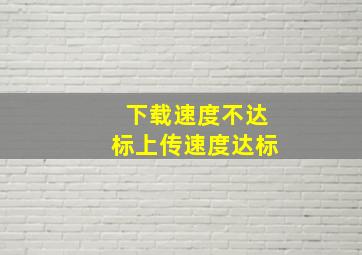 下载速度不达标上传速度达标