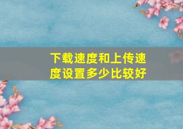 下载速度和上传速度设置多少比较好