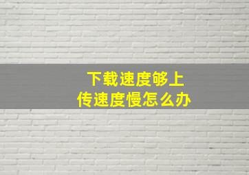 下载速度够上传速度慢怎么办