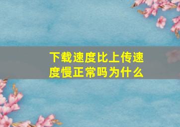 下载速度比上传速度慢正常吗为什么